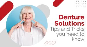 Denture Solutions - Tips and Tricks you need to know